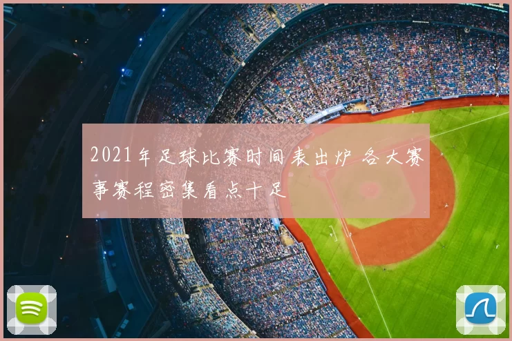 2021年足球比赛时间表出炉 各大赛事赛程密集看点十足