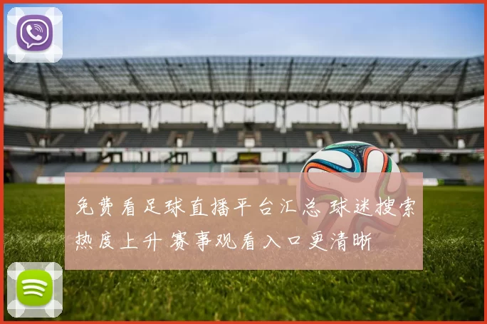 免费看足球直播平台汇总 球迷搜索热度上升 赛事观看入口更清晰
