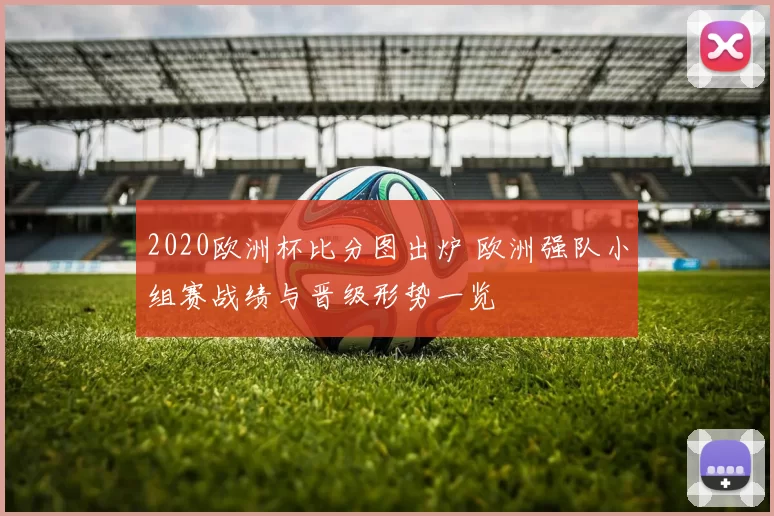 2020欧洲杯比分图出炉 欧洲强队小组赛战绩与晋级形势一览