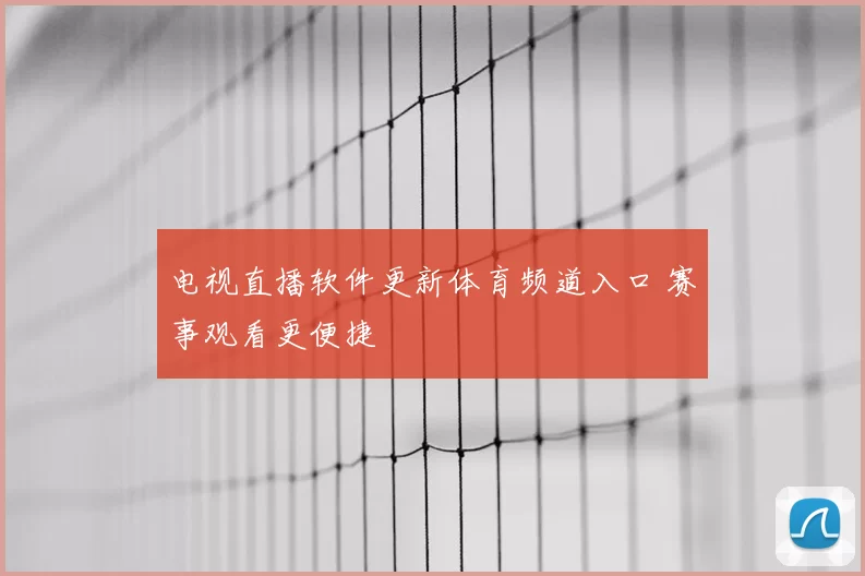 电视直播软件更新体育频道入口 赛事观看更便捷