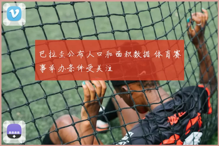 巴拉圭公布人口和面积数据 体育赛事举办条件受关注