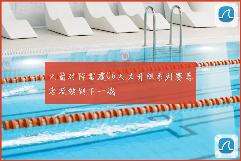 火箭对阵雷霆G6火力升级系列赛悬念延续到下一战
