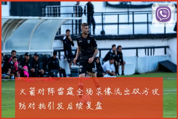 火箭对阵雷霆全场录像流出双方攻防对抗引发后续复盘