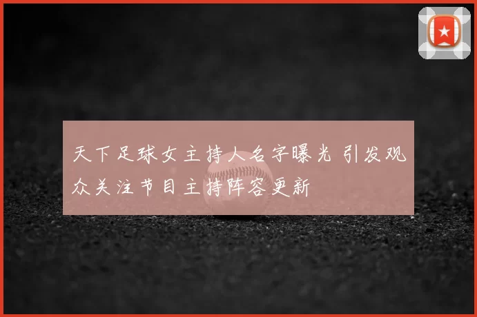 天下足球女主持人名字曝光 引发观众关注节目主持阵容更新