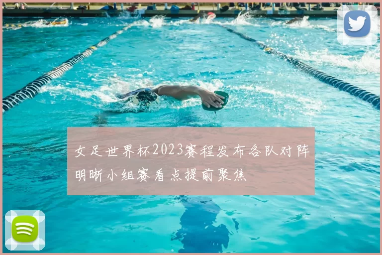 女足世界杯2023赛程发布各队对阵明晰小组赛看点提前聚焦