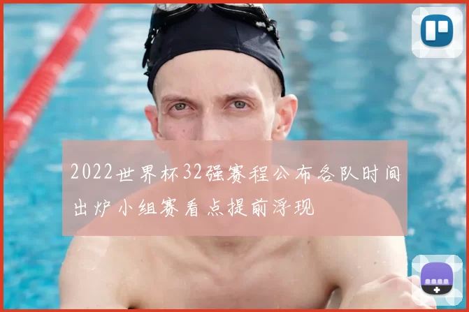 2022世界杯32强赛程公布各队时间出炉小组赛看点提前浮现