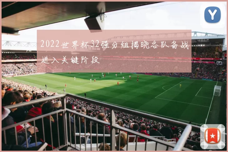 2022世界杯32强分组揭晓各队备战进入关键阶段