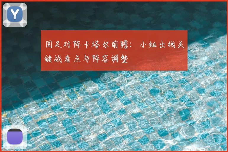国足对阵卡塔尔前瞻：小组出线关键战看点与阵容调整