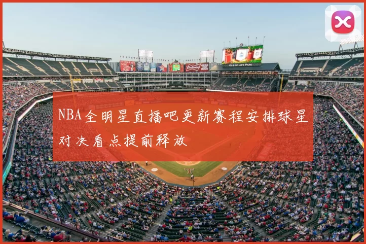 NBA全明星直播吧更新赛程安排球星对决看点提前释放
