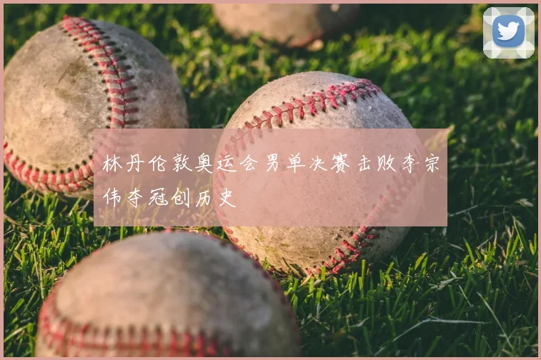 林丹伦敦奥运会男单决赛击败李宗伟夺冠创历史