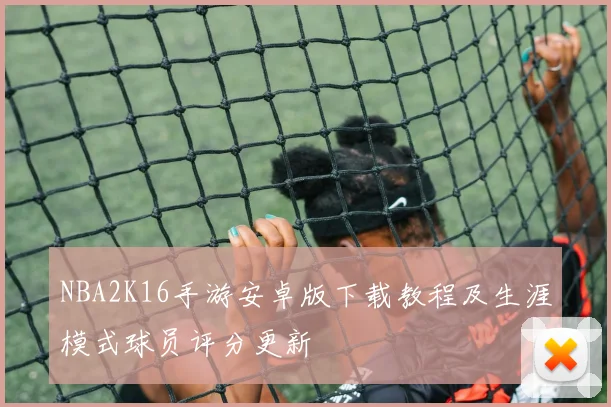 NBA2K16手游安卓版下载教程及生涯模式球员评分更新