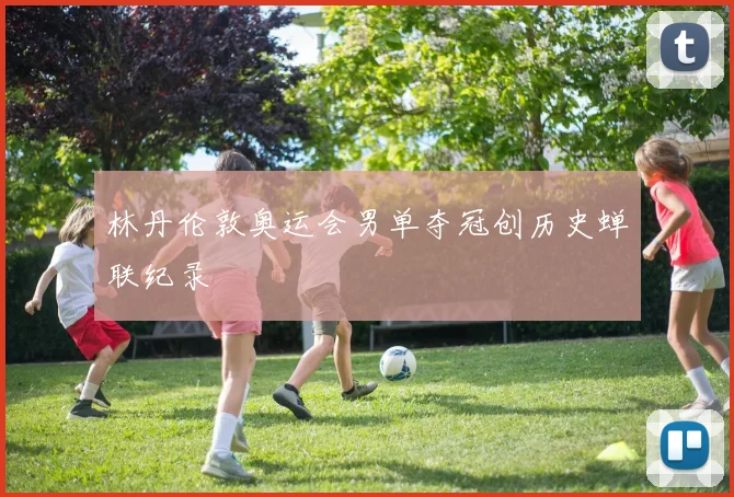 林丹伦敦奥运会男单夺冠创历史蝉联纪录