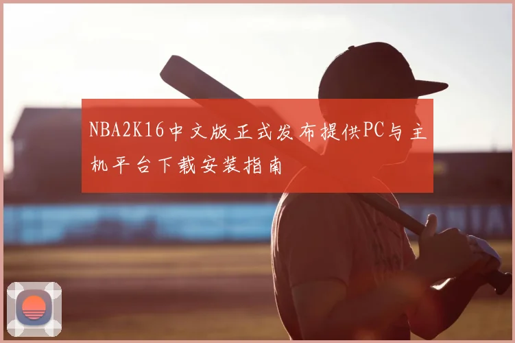 NBA2K16中文版正式发布提供PC与主机平台下载安装指南
