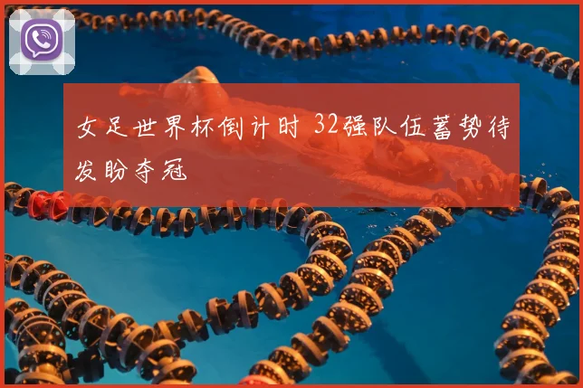女足世界杯倒计时 32强队伍蓄势待发盼夺冠
