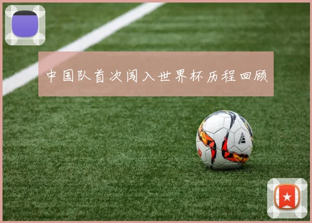 中国队首次闯入世界杯历程回顾