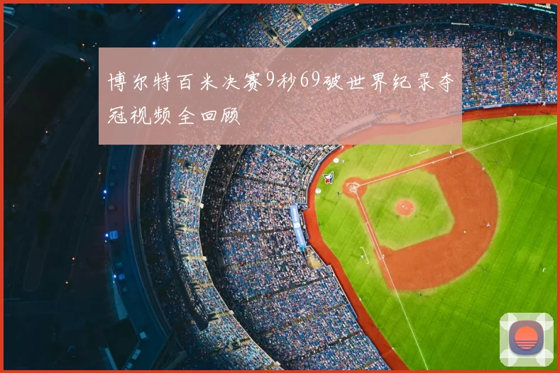 博尔特百米决赛9秒69破世界纪录夺冠视频全回顾