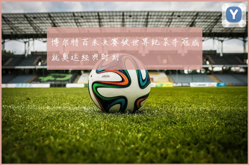 博尔特百米决赛破世界纪录夺冠成就奥运经典时刻