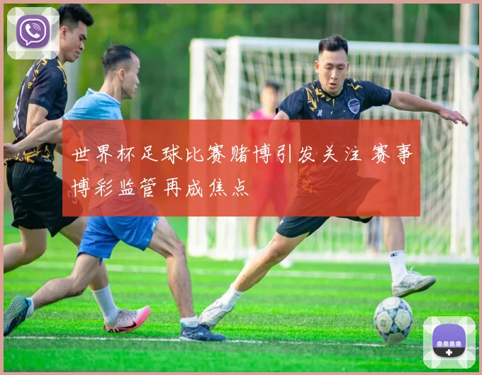 世界杯足球比赛赌博引发关注 赛事博彩监管再成焦点